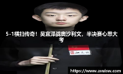 5-1横扫传奇！吴宜泽战奥沙利文，半决赛心思大考