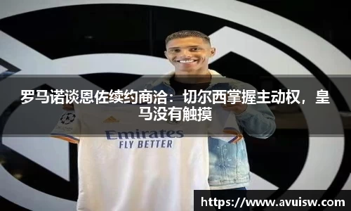 罗马诺谈恩佐续约商洽：切尔西掌握主动权，皇马没有触摸